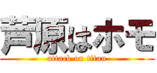 芦原はホモ (attack on titan)