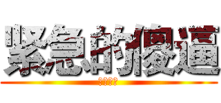 紧急的傻逼 (我勒个擦)