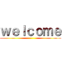 ｗｅｌｃｏｍｅ ()