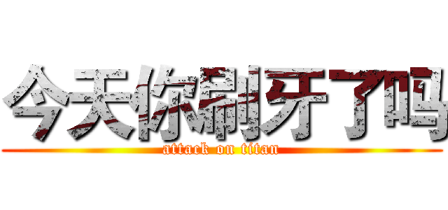 今天你刷牙了吗 (attack on titan)