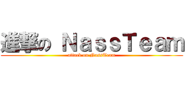 進撃の ＮａｓｓＴｅａｍ (attack on NassTeam)