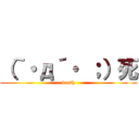 （｀・д´・ ；）死 (death)