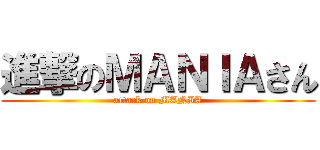 進撃のＭＡＮＩＡさん (attack on MANIA)