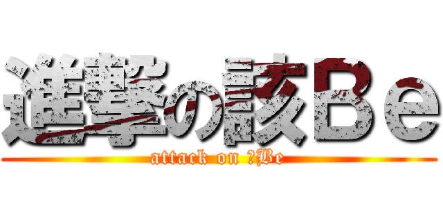進撃の該Ｂｅ (attack on 該Be)