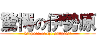 驚愕の伊勢原 (Isehara of the surprise)