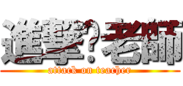 進撃ㄉ老師 (attack on teacher)