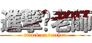 進撃ㄉ老師 (attack on teacher)