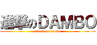 進撃のＤＡＭＢＯ (attack on dambo)