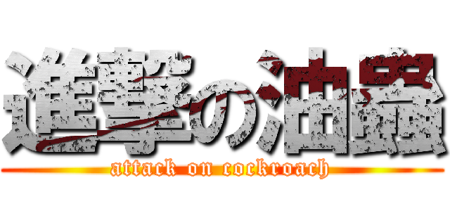 進撃の油蟲 (attack on cockroach)