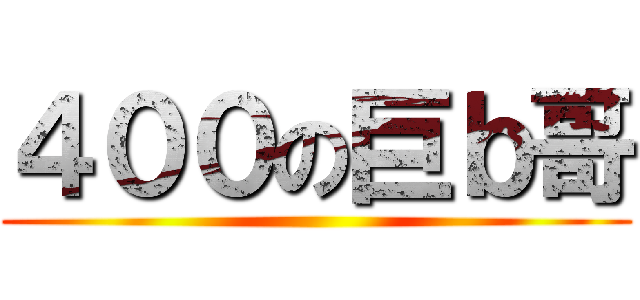 ４００の巨ｂ哥 ()
