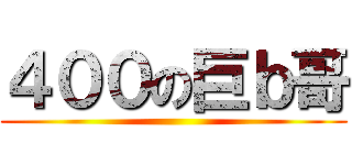 ４００の巨ｂ哥 ()