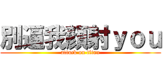 別逼我顏射ｙｏｕ (attack on titan)