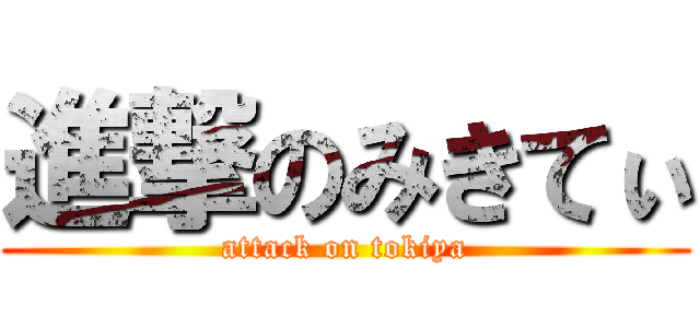 進撃のみきてぃ (attack on tokiya)