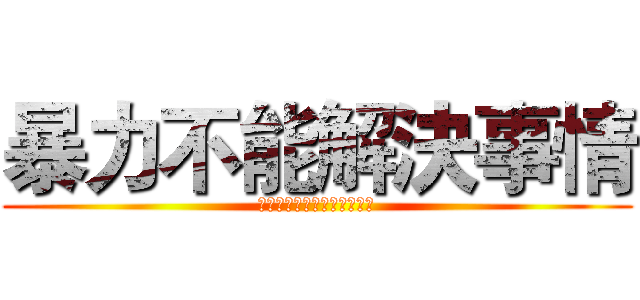 暴力不能解決事情 (暴力は問題を解決できません)