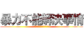 暴力不能解決事情 (暴力は問題を解決できません)