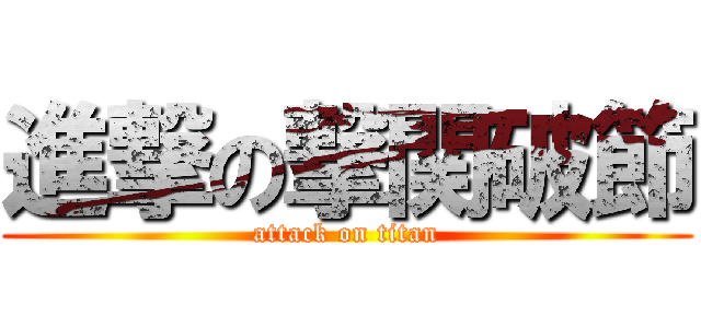進撃の撃関破節 (attack on titan)
