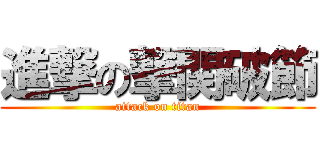 進撃の撃関破節 (attack on titan)