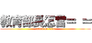 教育部長怎當＝ ＝ (attack on titan)