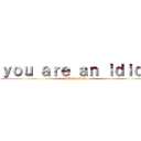 ｙｏｕ ａｒｅ ａｎ ｉｄｉｏｔ (hahahahahaha)