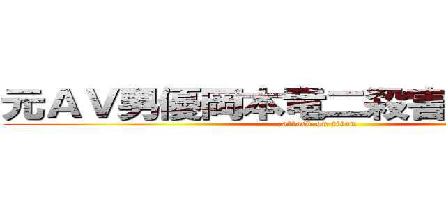 元ＡＶ男優岡本竜二殺害合法化か？ (attack on titan)