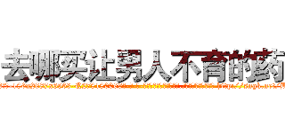 去哪买让男人不育的药 (去哪买让男人不育的药【电-186x2687x6963-Q278180069元-吉-药-业】我们做的是长期生意,靠的是老客户长期支持 http://sngk.net/B3e16W
)