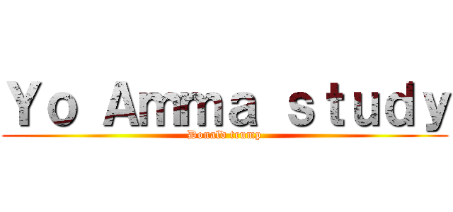 Ｙｏ Ａｍｍａ ｓｔｕｄｙ (Donald trump)