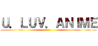 Ｕ．ＬＵＶ．ＡＮＩＭＥ ()