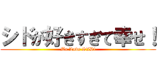 シドが好きすぎて幸せ！ (We Love SID!)