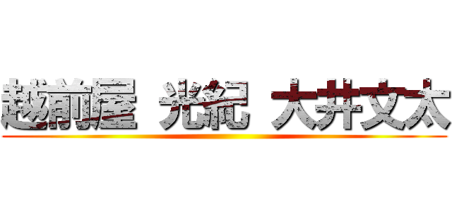 越前屋 光紀 大井文太 ()