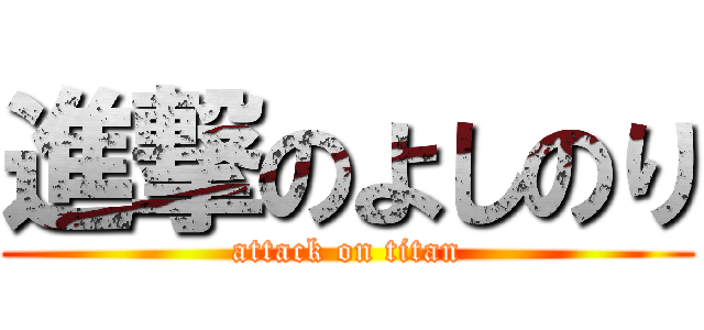 進撃のよしのり (attack on titan)