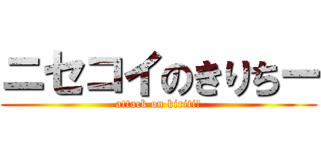 ニセコイのきりちー (attack on kiritiー)