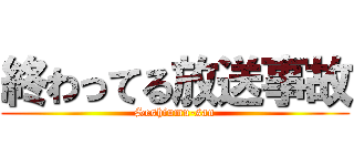 終わってる放送事故 (Seshiumu-san)