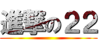 進撃の２２ ()