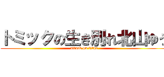 トミックの生き別れ北山ゆう (attack on titan)