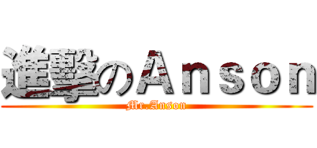 進擊のＡｎｓｏｎ (Mr.Anson)