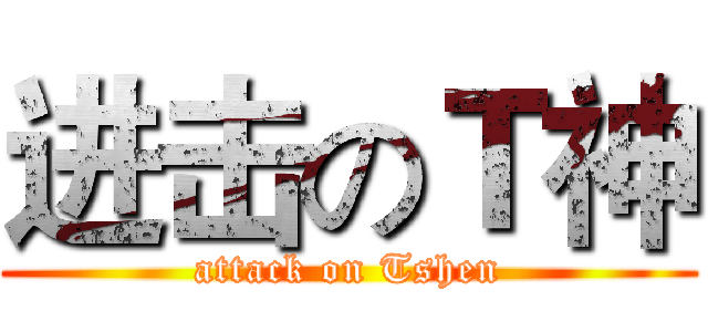 进击のＴ神 (attack on Tshen)