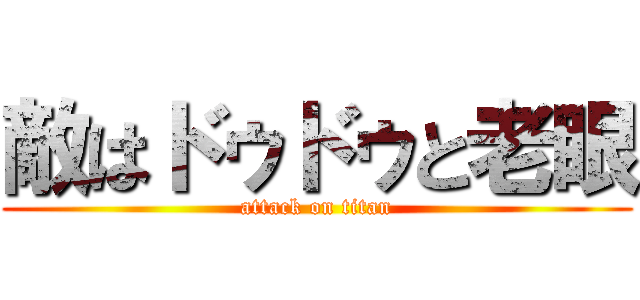 敵はドゥドゥと老眼 (attack on titan)