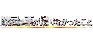 敗因は票が足りなかったこと (by 小泉)