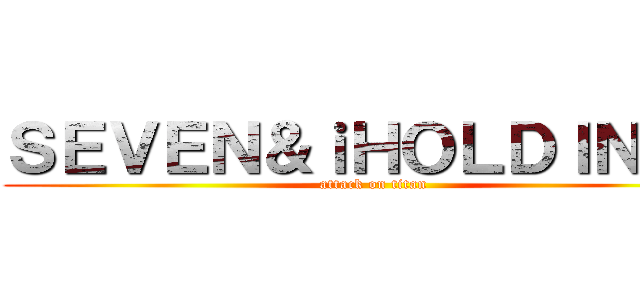 ＳＥＶＥＮ＆ｉＨＯＬＤＩＮＧＳ (attack on titan)