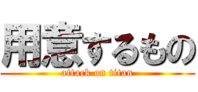 用意するもの (attack on titan)