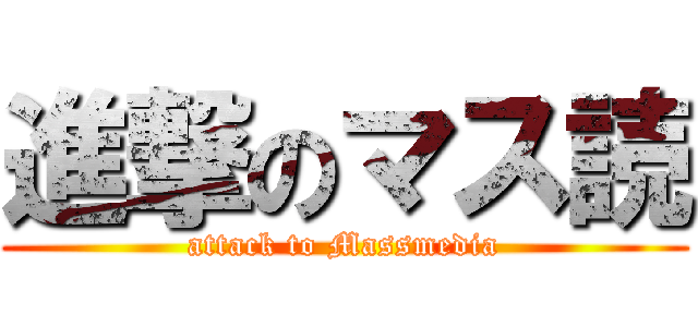 進撃のマス読 (attack to Massmedia)
