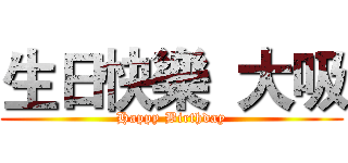 生日快樂  大吸 (Happy Birthday)