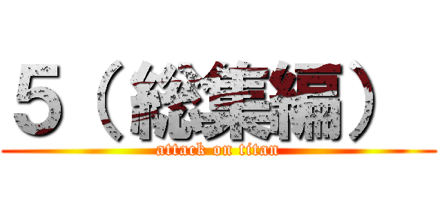 ５（ 総集編）  (attack on titan)