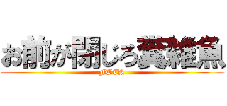 お前が閉じろ糞雑魚 (FUCK)