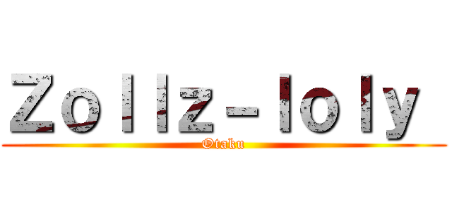 Ｚｏｌｌｚ－ｌｏｌｙ  (Otaku)