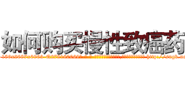 如何购买慢性致癌药 (如何购买慢性致癌药【电-186x2687x6963-Q278180069元-吉-药-业】我们做的是长期生意,靠的是老客户长期支持 http://sngk.net/UjlJis
)