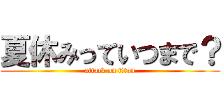 夏休みっていつまで？ (attack on titan)