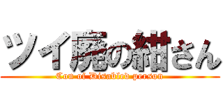 ツイ廃の紺さん (Con of Disabled person)