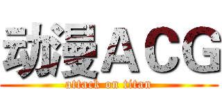 动漫ＡＣＧ (attack on titan)