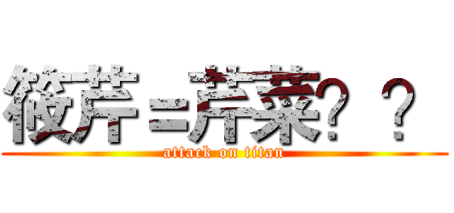 筱芹＝芹菜？？ (attack on titan)